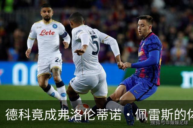 德科竟成弗洛伦蒂诺·佩雷斯的体育总监？！西甲最“不可能”的联姻与转会暗战全解析